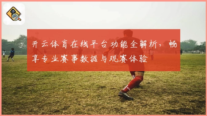 开云体育在线平台功能全解析，畅享专业赛事数据与观赛体验