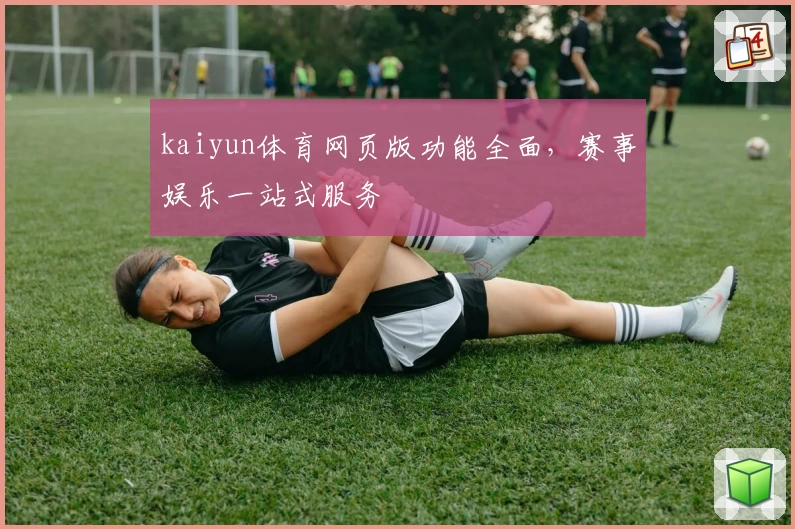 kaiyun体育网页版功能全面，赛事娱乐一站式服务