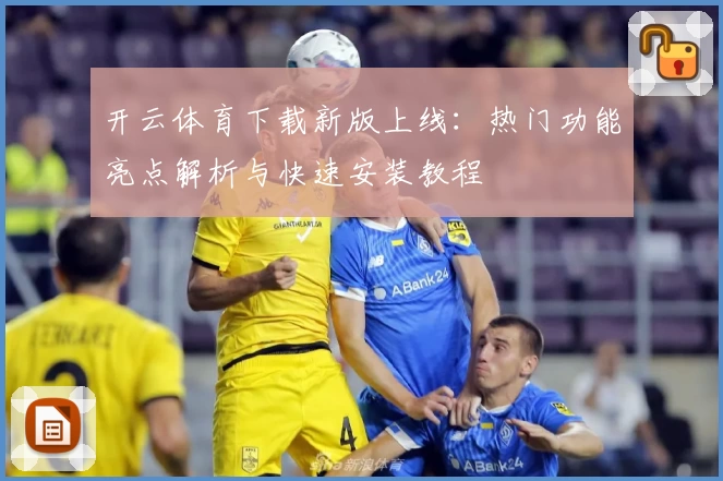 开云体育下载新版上线：热门功能亮点解析与快速安装教程