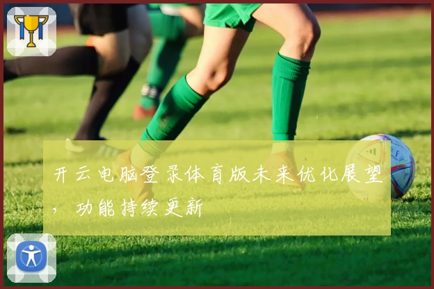 开云电脑登录体育版未来优化展望，功能持续更新