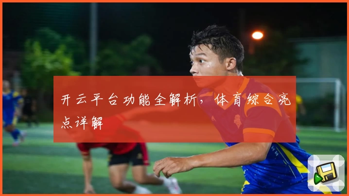 开云平台功能全解析，体育综合亮点详解