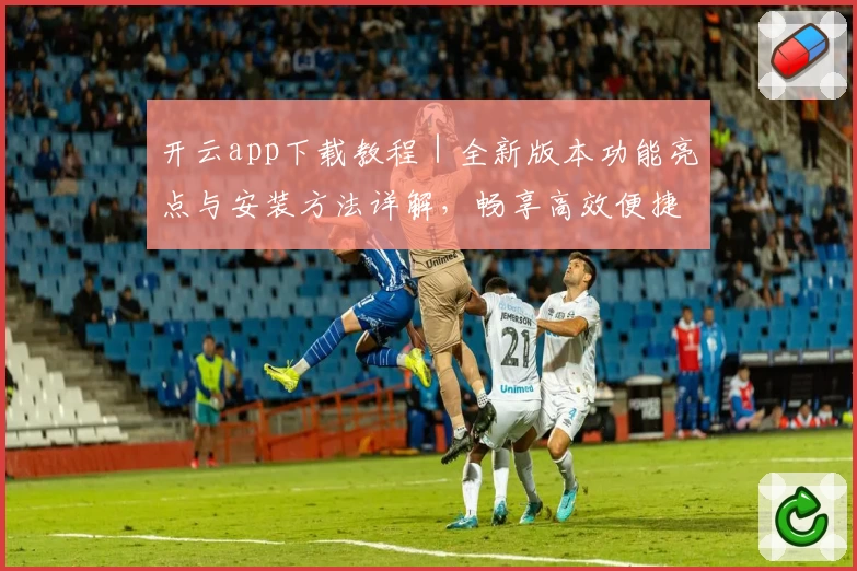 开云app下载教程|全新版本功能亮点与安装方法详解,畅享高效便捷操作体验