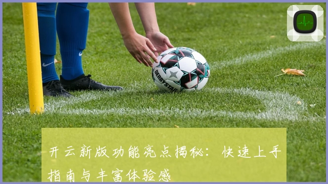 开云新版功能亮点揭秘：快速上手指南与丰富体验感