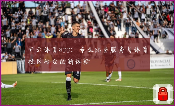 开云体育app:专业比分服务与体育社区结合的新体验