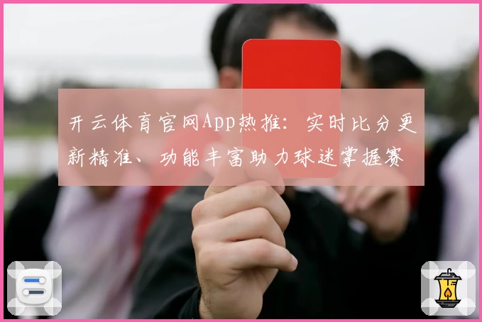 开云体育官网App热推：实时比分更新精准、功能丰富助力球迷掌握赛事动态