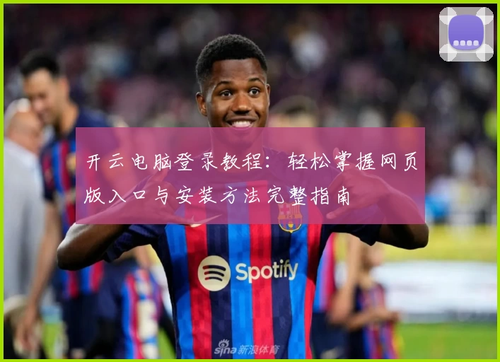 开云电脑登录教程：轻松掌握网页版入口与安装方法完整指南