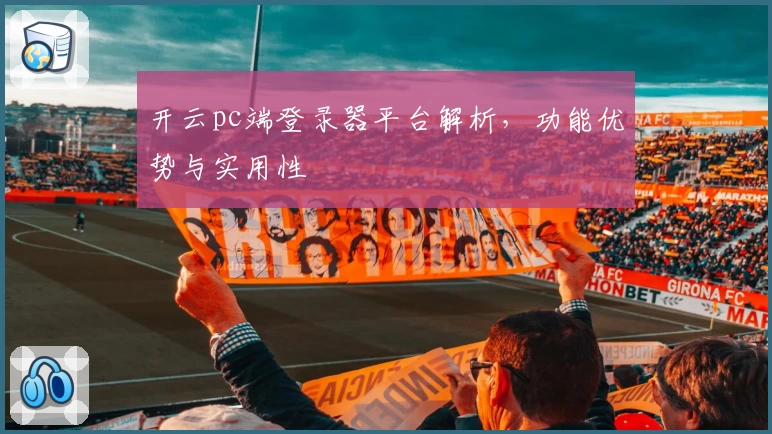 开云pc端登录器平台解析，功能优势与实用性