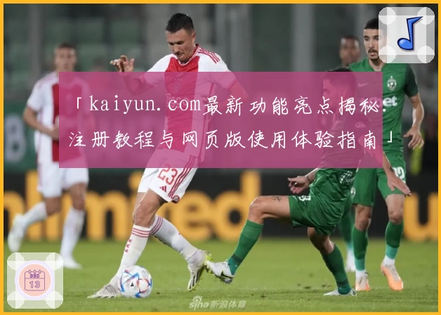 「kaiyun.com最新功能亮点揭秘：注册教程与网页版使用体验指南」