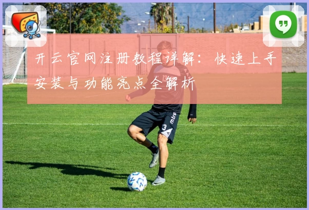 开云官网注册教程详解：快速上手安装与功能亮点全解析