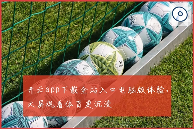 开云app下载全站入口电脑版体验，大屏观看体育更沉浸