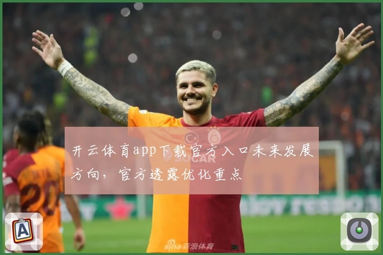开云体育app下载官方入口未来发展方向，官方透露优化重点