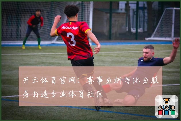 开云体育官网：赛事分析与比分服务打造专业体育社区