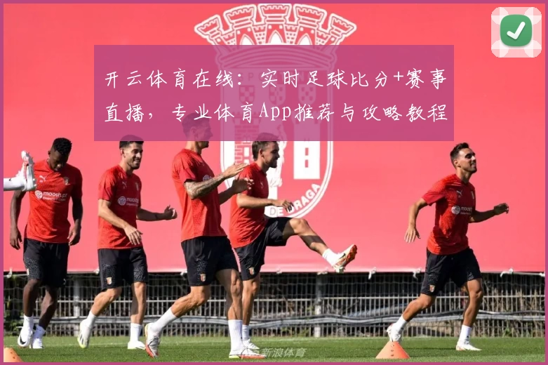 开云体育在线：实时足球比分+赛事直播，专业体育App推荐与攻略教程
