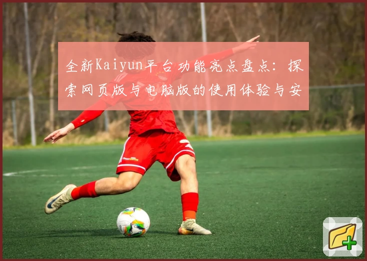 全新Kaiyun平台功能亮点盘点：探索网页版与电脑版的使用体验与安装教程