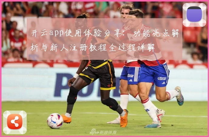 开云app使用体验分享：功能亮点解析与新人注册教程全过程详解