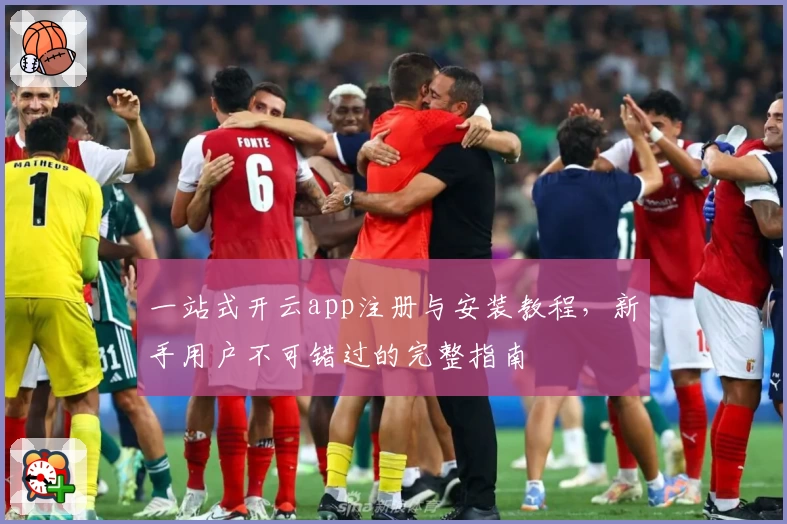 一站式开云app注册与安装教程，新手用户不可错过的完整指南