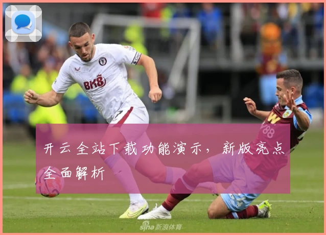 开云全站下载功能演示,新版亮点全面解析