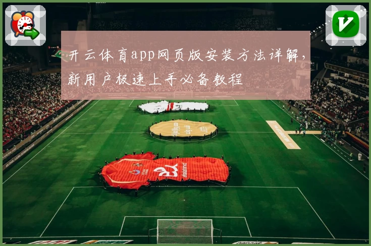 开云体育app网页版安装方法详解，新用户极速上手必备教程