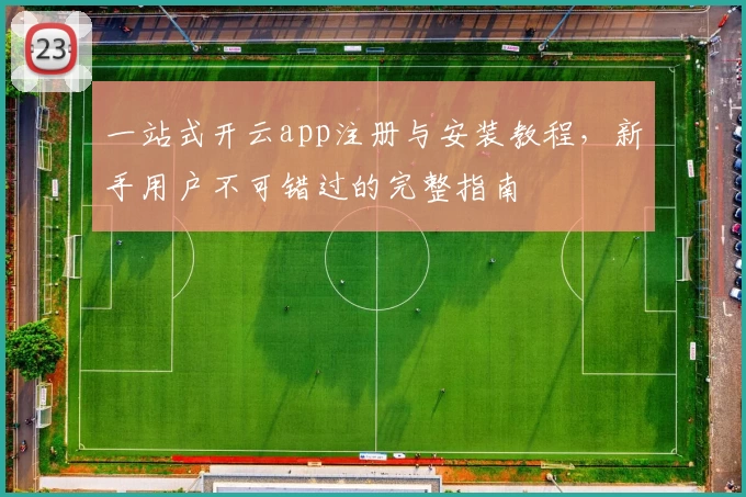 一站式开云app注册与安装教程，新手用户不可错过的完整指南