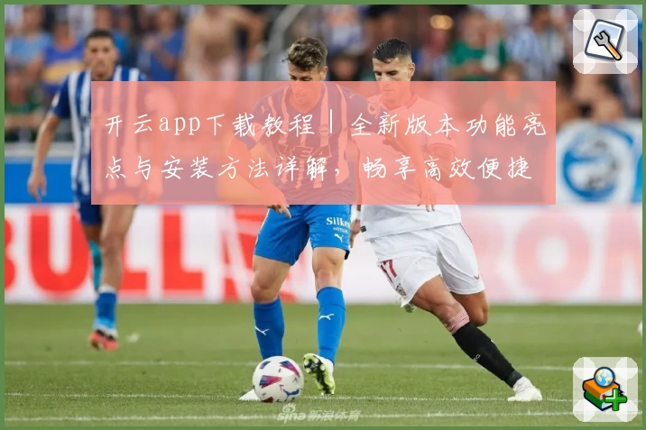 开云app下载教程|全新版本功能亮点与安装方法详解,畅享高效便捷操作体验