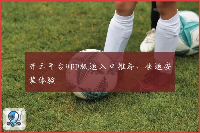 开云平台app极速入口推荐，快速安装体验