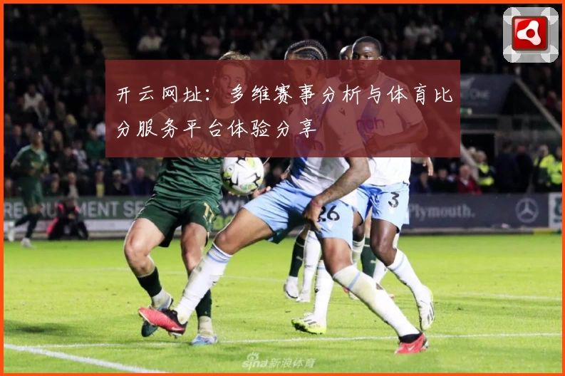 开云网址:多维赛事分析与体育比分服务平台体验分享