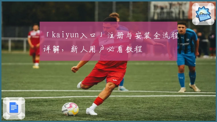 「kaiyun入口」注册与安装全流程详解，新人用户必看教程