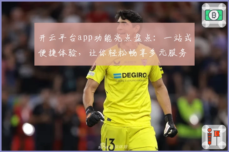 开云平台app功能亮点盘点：一站式便捷体验，让你轻松畅享多元服务