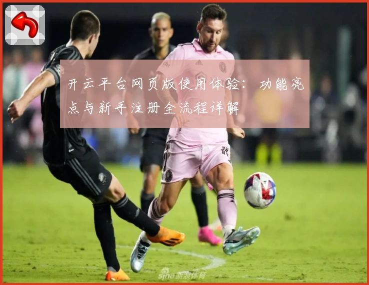 开云平台网页版使用体验：功能亮点与新手注册全流程详解
