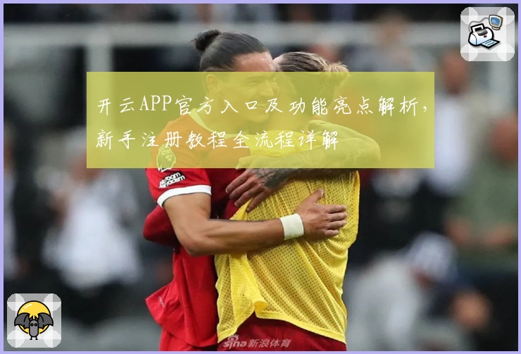 开云APP官方入口及功能亮点解析，新手注册教程全流程详解