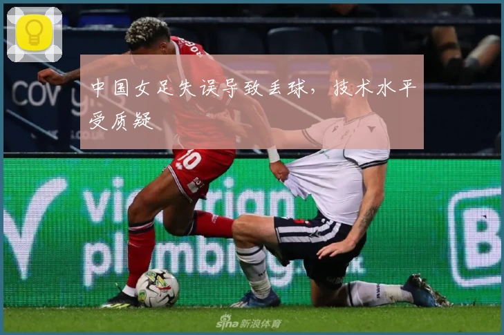 中国女足失误导致丢球，技术水平受质疑