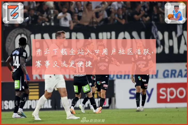 开云下载全站入口用户社区活跃，赛事交流更便捷