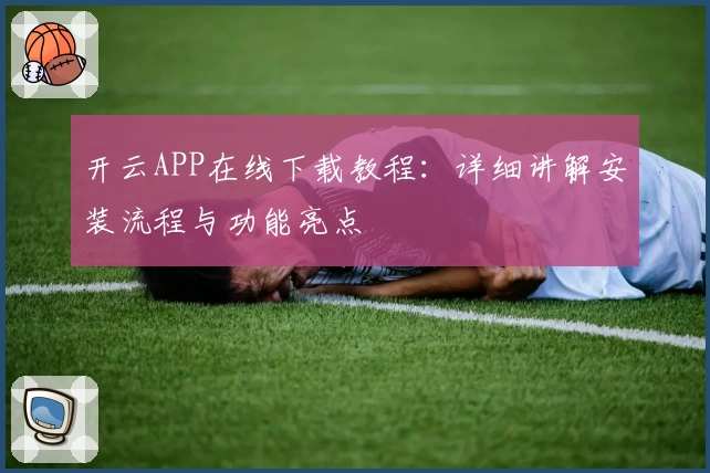 开云APP在线下载教程：详细讲解安装流程与功能亮点