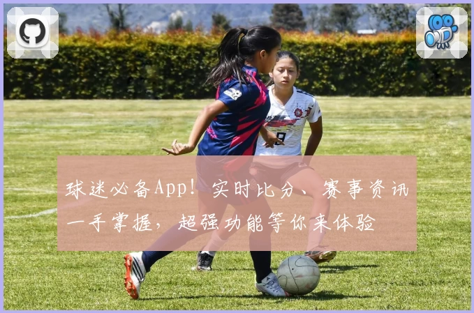 球迷必备App！实时比分、赛事资讯一手掌握，超强功能等你来体验