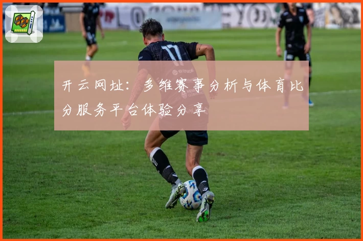 开云网址：多维赛事分析与体育比分服务平台体验分享