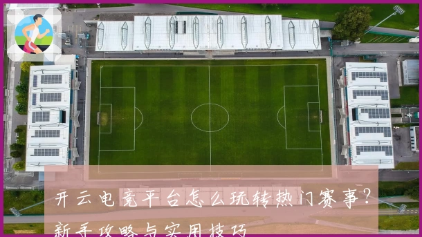 开云电竞平台怎么玩转热门赛事？新手攻略与实用技巧