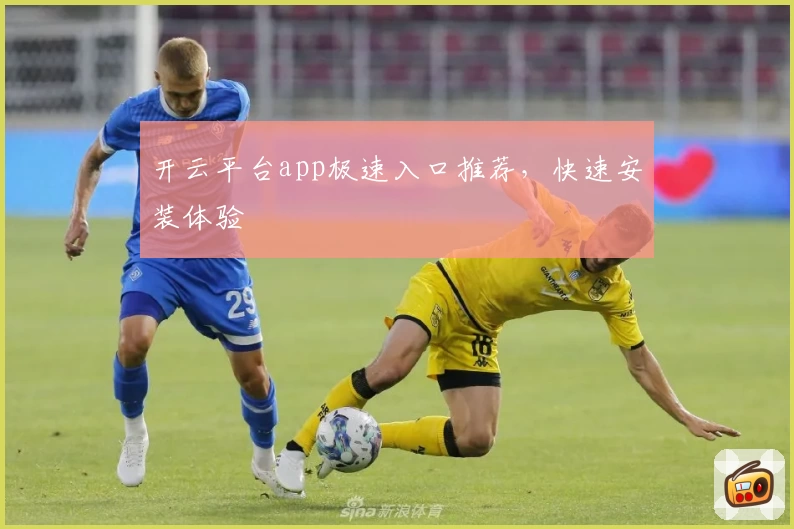 开云平台app极速入口推荐，快速安装体验